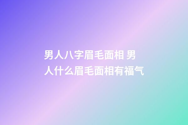 男人八字眉毛面相 男人什么眉毛面相有福气
